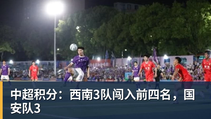 乐竞体育中超积分：西南3队闯入前四名，国安队3