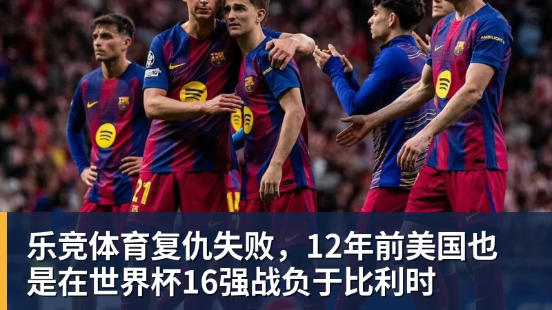乐竞体育复仇失败，12年前美国也是在世界杯16强战负于比利时