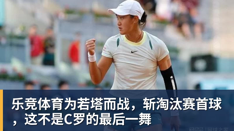 乐竞体育为若塔而战，斩淘汰赛首球，这不是C罗的最后一舞