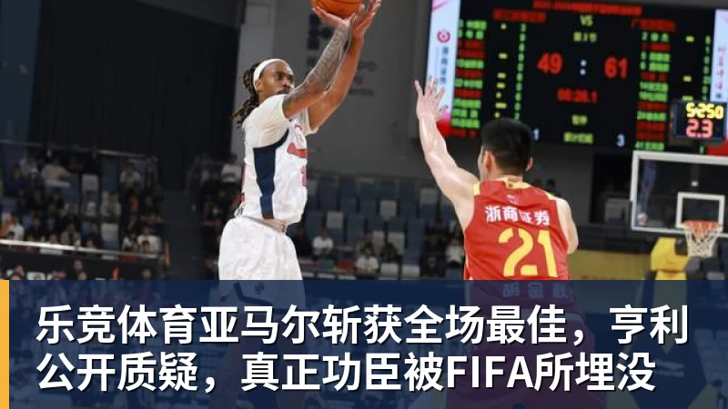 乐竞体育亚马尔斩获全场最佳，亨利公开质疑，真正功臣被FIFA所埋没