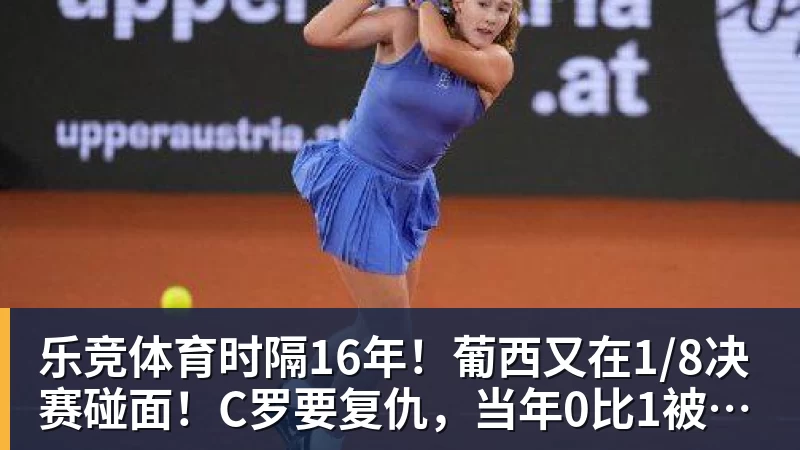 乐竞体育时隔16年！葡西又在1/8决赛碰面！C罗要复仇，当年0比1被淘汰！