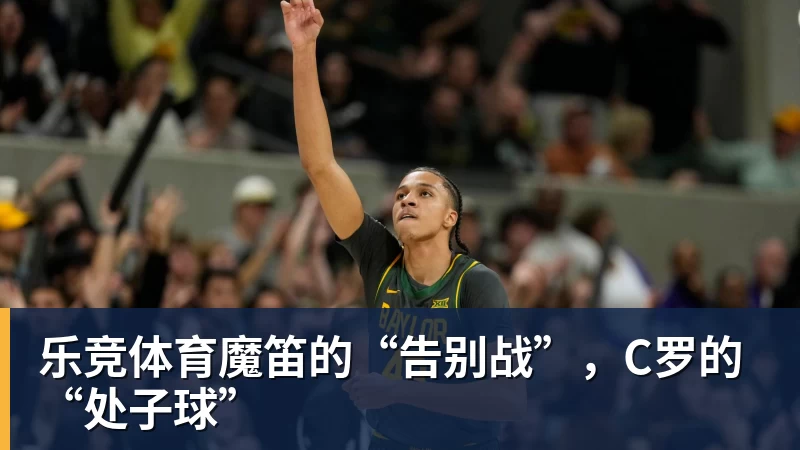 乐竞体育魔笛的“告别战”，C罗的“处子球”