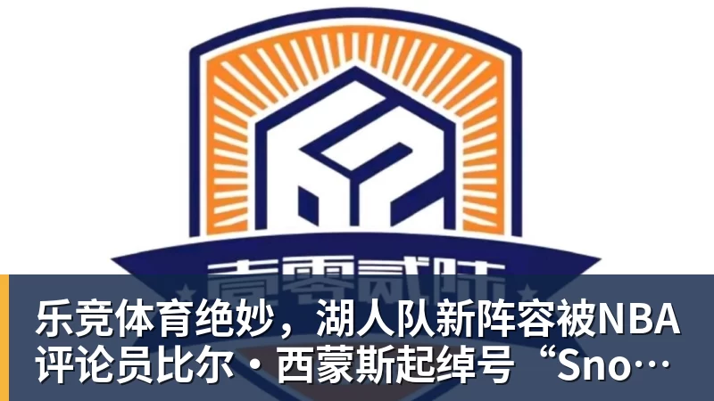 乐竞体育绝妙，湖人队新阵容被NBA评论员比尔·西蒙斯起绰号“Snowtime”