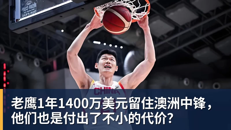 老鹰1年1400万美元留住澳洲中锋，他们也是付出了不小的代价？