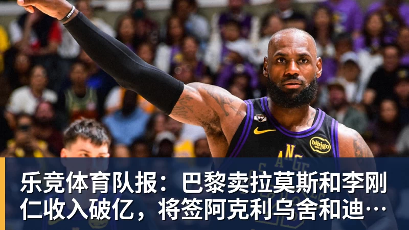 乐竞体育队报：巴黎卖拉莫斯和李刚仁收入破亿，将签阿克利乌舍和迪奥曼德