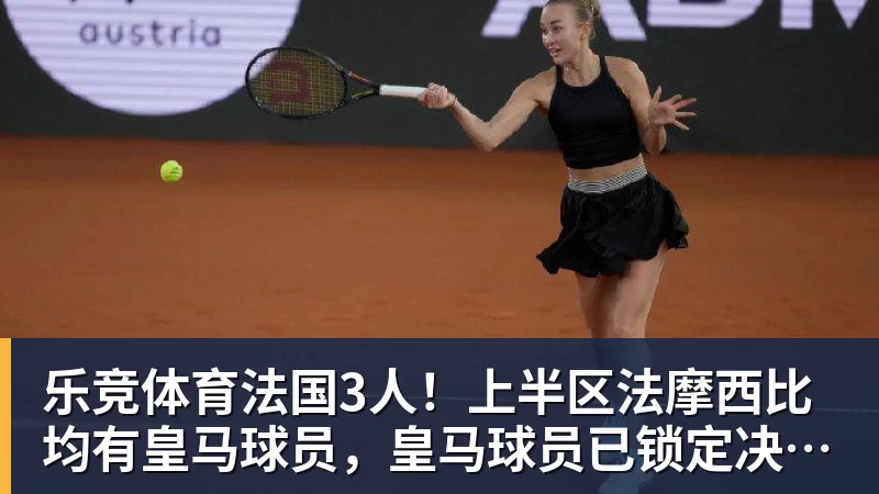 乐竞体育法国3人！上半区法摩西比均有皇马球员，皇马球员已锁定决赛门票