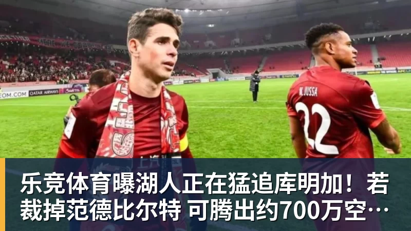 乐竞体育曝湖人正在猛追库明加！若裁掉范德比尔特 可腾出约700万空间报价
