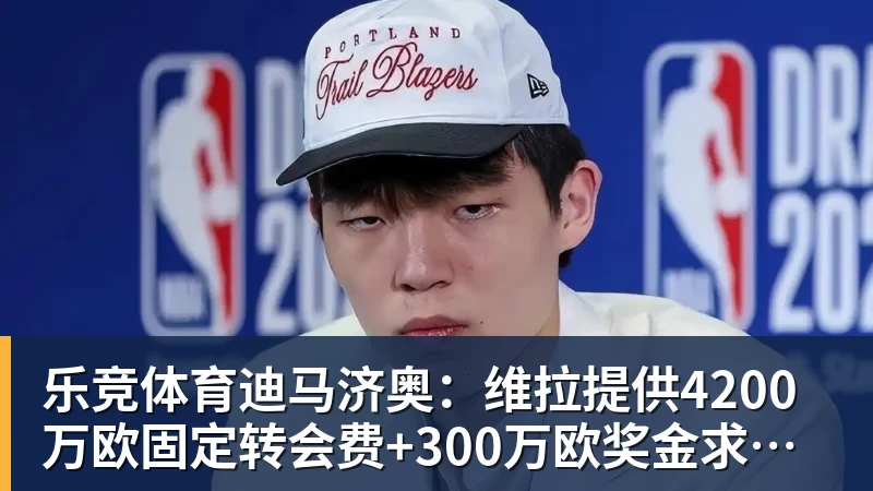 乐竞体育迪马济奥：维拉提供4200万欧固定转会费+300万欧奖金求购莱奥
