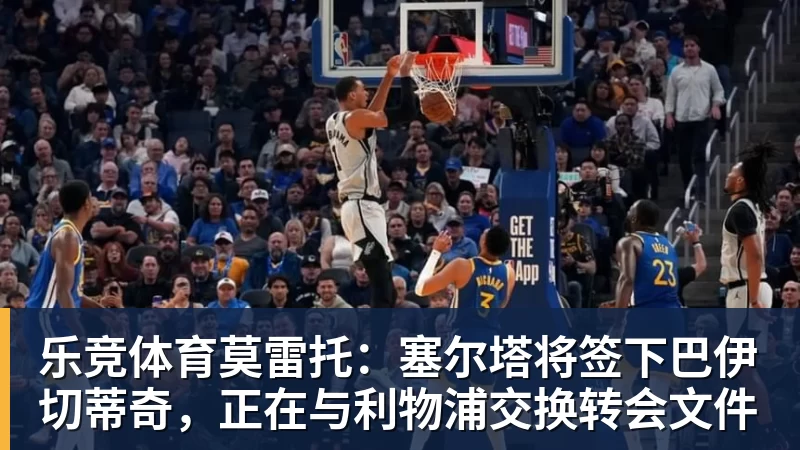乐竞体育莫雷托：塞尔塔将签下巴伊切蒂奇，正在与利物浦交换转会文件
