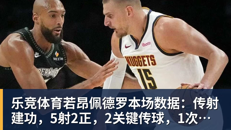 乐竞体育若昂佩德罗本场数据：传射建功，5射2正，2关键传球，1次失良机