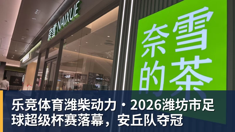 乐竞体育潍柴动力·2026潍坊市足球超级杯赛落幕，安丘队夺冠