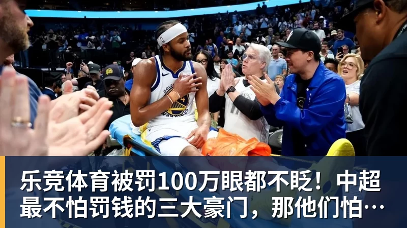 乐竞体育被罚100万眼都不眨！中超最不怕罚钱的三大豪门，那他们怕什么？