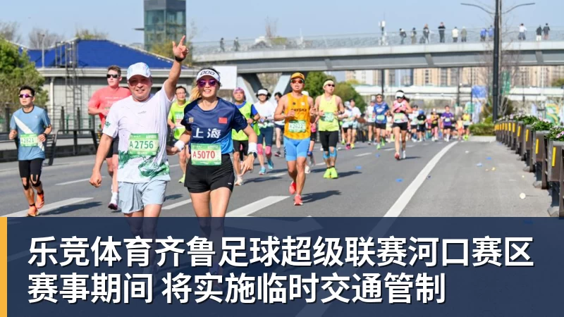 乐竞体育齐鲁足球超级联赛河口赛区赛事期间 将实施临时交通管制