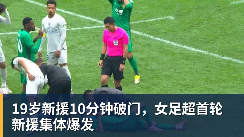 乐竞体育19岁新援10分钟破门，女足超首轮新援集体爆发