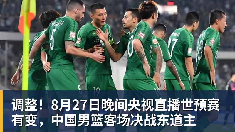 调整！8月27日晚间央视直播世预赛有变，中国男篮客场决战东道主