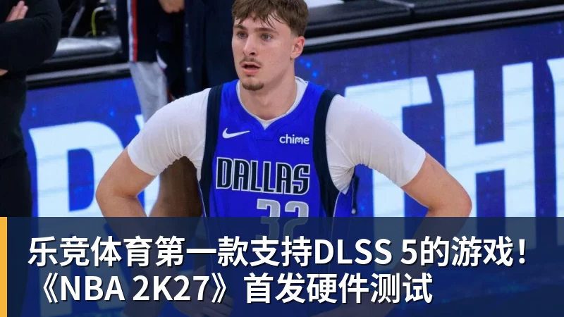 乐竞体育第一款支持DLSS 5的游戏！《NBA 2K27》首发硬件测试