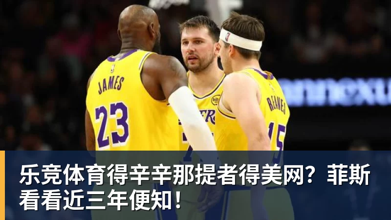 乐竞体育得辛辛那提者得美网？菲斯看看近三年便知！