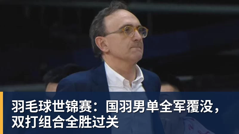 羽毛球世锦赛：国羽男单全军覆没，双打组合全胜过关