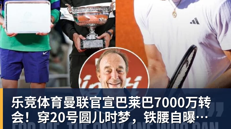 乐竞体育曼联官宣巴莱巴7000万转会！穿20号圆儿时梦，铁腰自曝为何钟情红魔