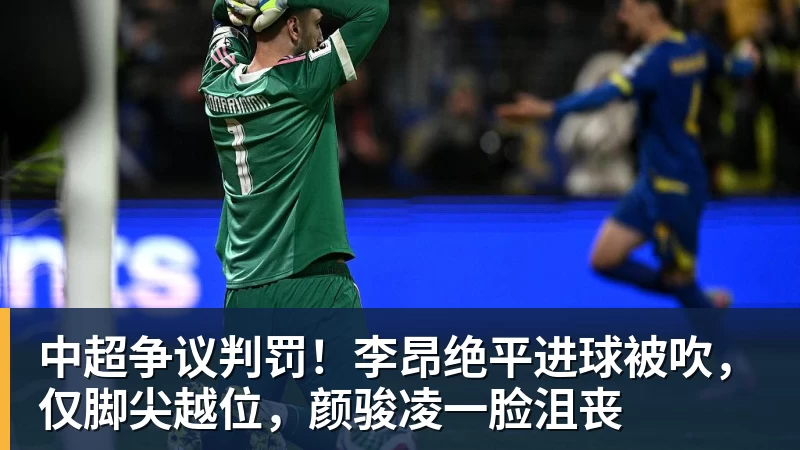中超争议判罚！李昂绝平进球被吹，仅脚尖越位，颜骏凌一脸沮丧