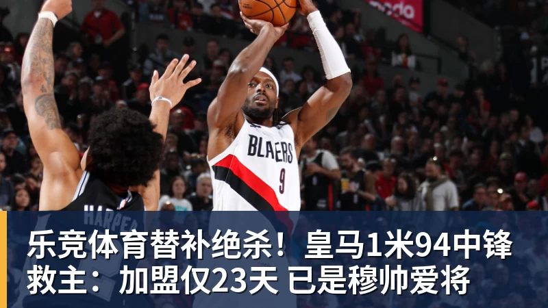 乐竞体育替补绝杀！皇马1米94中锋救主：加盟仅23天 已是穆帅爱将