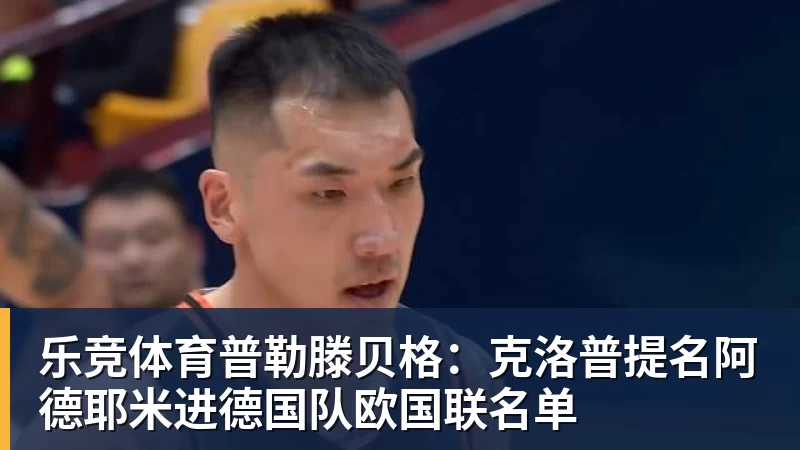乐竞体育普勒滕贝格：克洛普提名阿德耶米进德国队欧国联名单