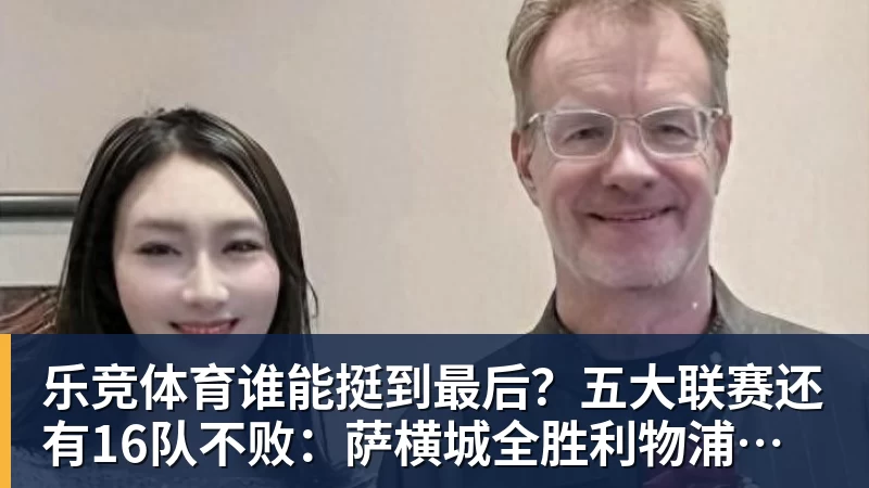 乐竞体育谁能挺到最后？五大联赛还有16队不败：萨横城全胜利物浦在列