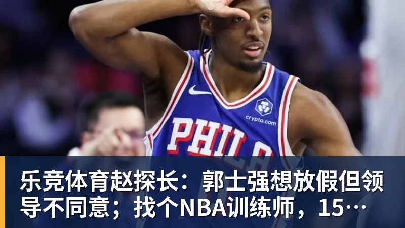 乐竞体育赵探长：郭士强想放假但领导不同意；找个NBA训练师，15分钟就气走了