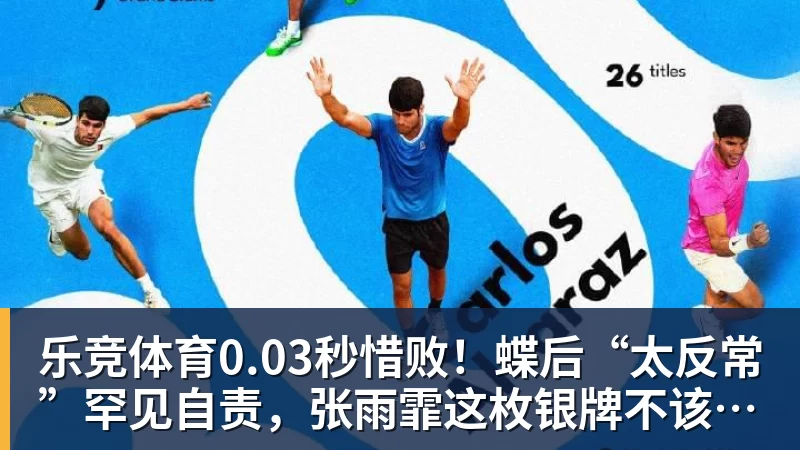 乐竞体育0.03秒惜败！蝶后“太反常”罕见自责，张雨霏这枚银牌不该被误读
