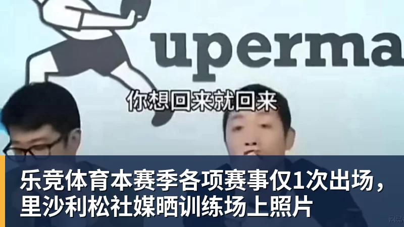 乐竞体育本赛季各项赛事仅1次出场，里沙利松社媒晒训练场上照片