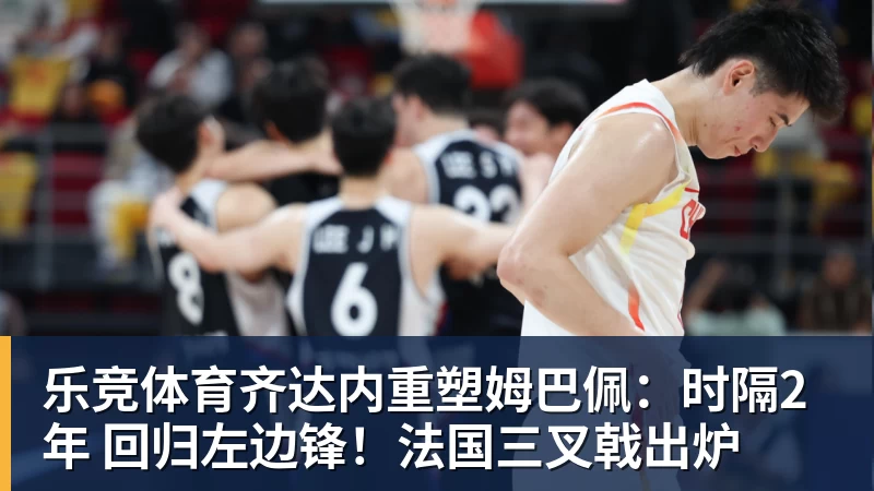 乐竞体育齐达内重塑姆巴佩：时隔2年 回归左边锋！法国三叉戟出炉