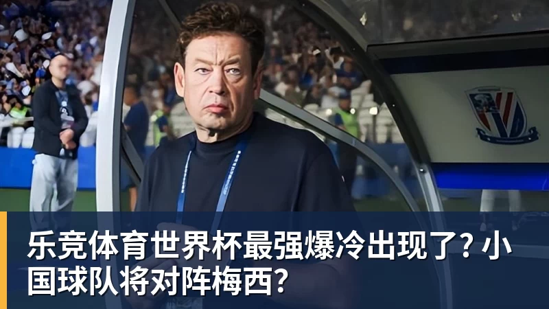 乐竞体育世界杯最强爆冷出现了? 小国球队将对阵梅西？