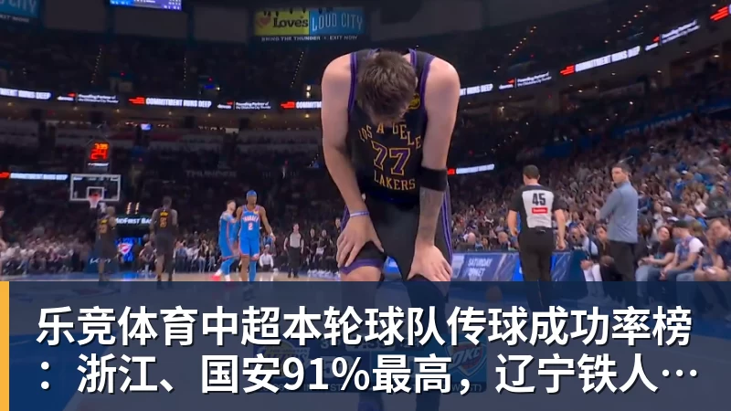 乐竞体育中超本轮球队传球成功率榜：浙江、国安91%最高，辽宁铁人88%第三