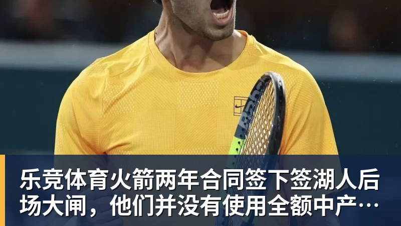 乐竞体育火箭两年合同签下签湖人后场大闸，他们并没有使用全额中产特例？
