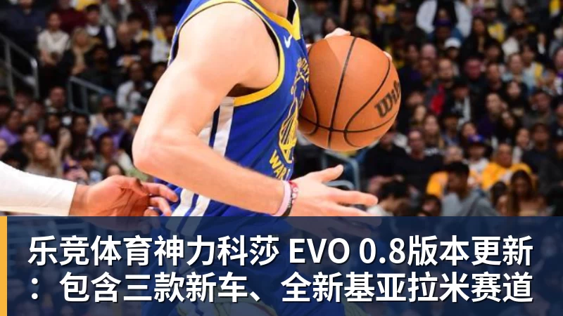 乐竞体育神力科莎 EVO 0.8版本更新：包含三款新车、全新基亚拉米赛道
