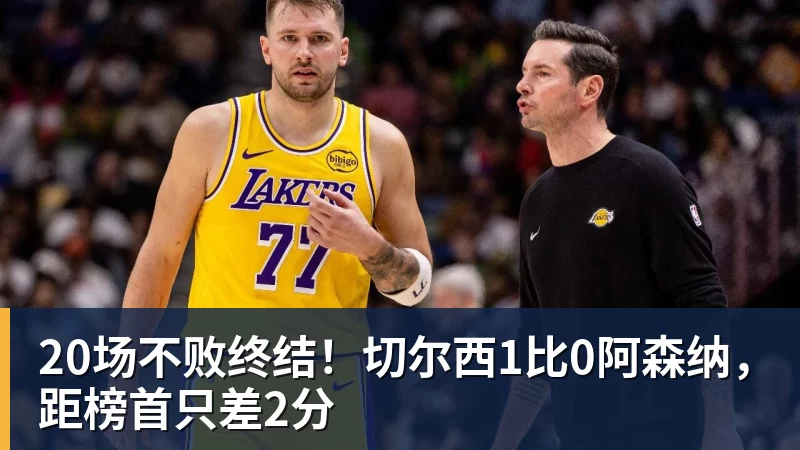 20场不败终结！切尔西1比0阿森纳，距榜首只差2分