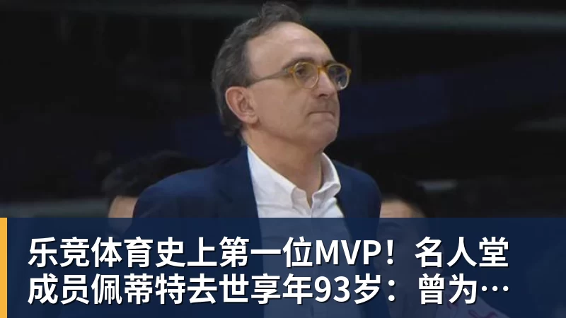 乐竞体育史上第一位MVP！名人堂成员佩蒂特去世享年93岁：曾为老鹰夺首冠