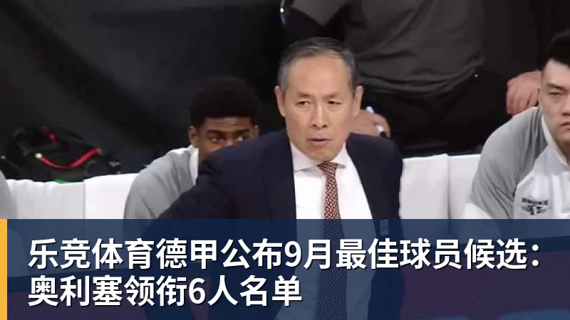 乐竞体育德甲公布9月最佳球员候选：奥利塞领衔6人名单
