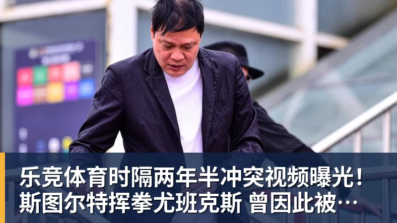 乐竞体育时隔两年半冲突视频曝光！斯图尔特挥拳尤班克斯 曾因此被禁赛3场