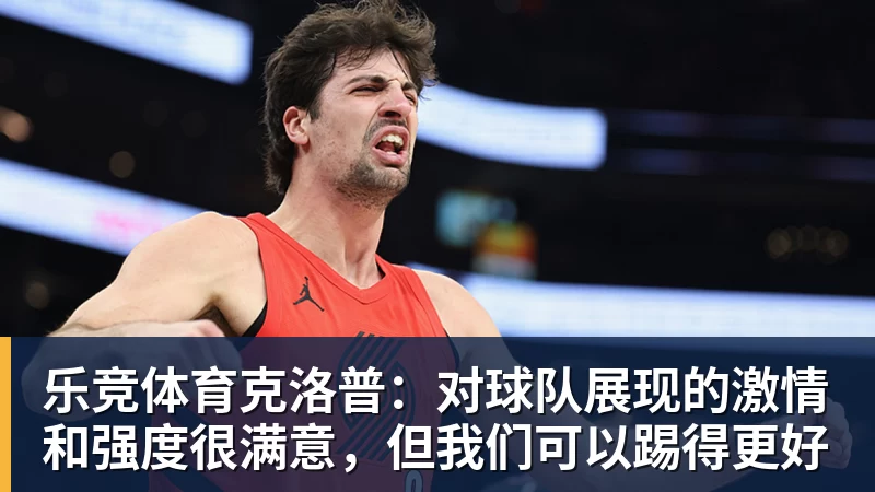 乐竞体育克洛普：对球队展现的激情和强度很满意，但我们可以踢得更好
