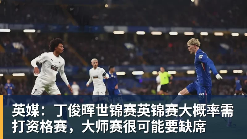 乐竞体育英媒：丁俊晖世锦赛英锦赛大概率需打资格赛，大师赛很可能要缺席