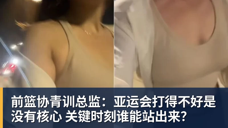 前篮协青训总监：亚运会打得不好是没有核心 关键时刻谁能站出来？