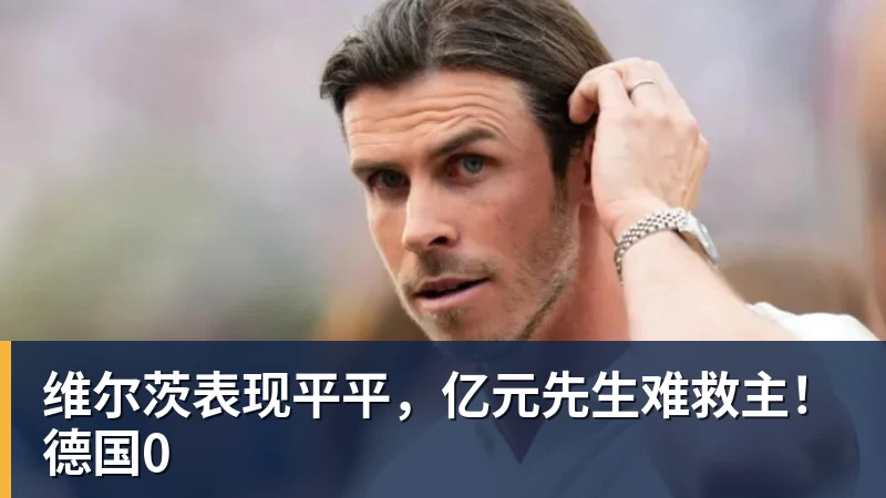 维尔茨表现平平,亿元先生难救主!德国0 - 乐竞体育(中国)官方网站 - LEJING SPORTS