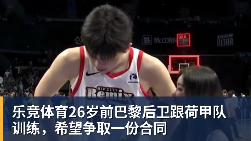 乐竞体育26岁前巴黎后卫跟荷甲队训练，希望争取一份合同