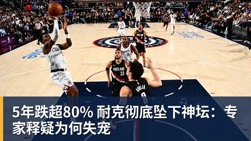 5年跌超80% 耐克彻底坠下神坛：专家释疑为何失宠