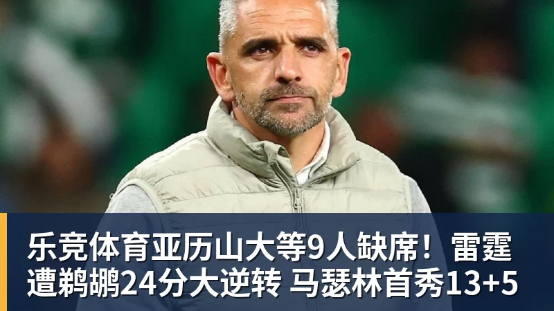 乐竞体育亚历山大等9人缺席！雷霆遭鹈鹕24分大逆转 马瑟林首秀13+5