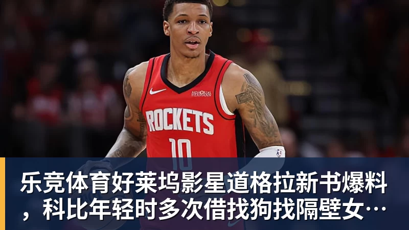 乐竞体育好莱坞影星道格拉新书爆料，科比年轻时多次借找狗找隔壁女邻居泽塔
