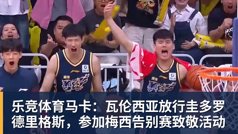 乐竞体育马卡：瓦伦西亚放行圭多罗德里格斯，参加梅西告别赛致敬活动