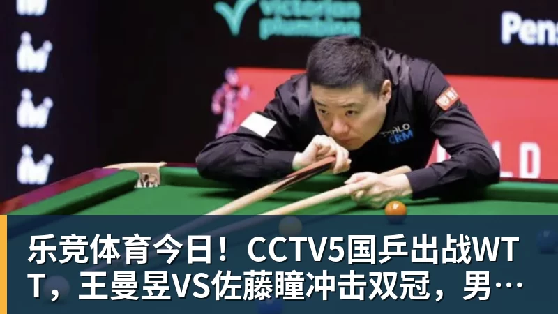 乐竞体育今日！CCTV5国乒出战WTT，王曼昱VS佐藤瞳冲击双冠，男单独苗周启豪PK松岛辉空
