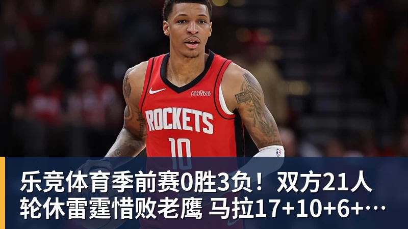 乐竞体育季前赛0胜3负！双方21人轮休雷霆惜败老鹰 马拉17+10+6+5帽